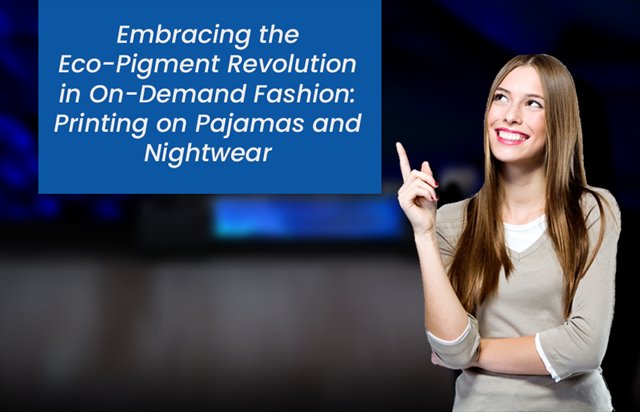 Embracing the Eco-Pigment Revolution in On-Demand Fashion: Printing on Pajamas and Nightwear width=